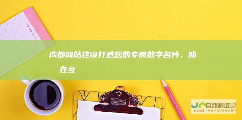 成都网站建设：打造您的专属数字名片，助您在互联网时代脱颖而出